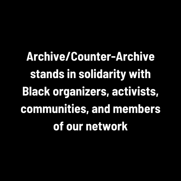 Archive/Counter-Archive stands in solidarity with Black organizers, activists, communities, and members of our network.