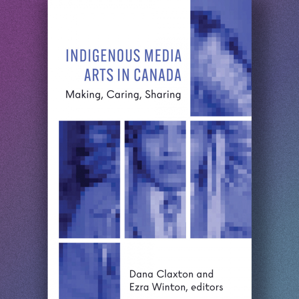 A promotional image containing the book cover for "Indigenous Media Arts in Canada: Making, Caring, Sharing." Alongside the text is a blue-tinted grid of images showing a pixelated Indigenous person wearing a headdress