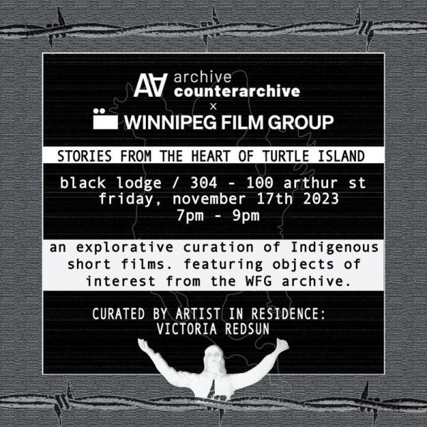 A square promotional image with a large amount of black and white text set against a black, grey, and white background. The text reads "Archive/Counter-Archive x Winnipeg Film Group. Stories from the Heart of Turtle Island. Black Lodge / 304-100 Arthur Street. Friday, November 17th, 2023. An explorative curation of Indigenous short films featuring objects of interest from the WFG archive. Curated by Artist-in-Residence Victoria Redsun.